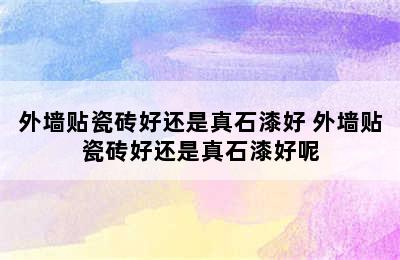 外墙贴瓷砖好还是真石漆好 外墙贴瓷砖好还是真石漆好呢